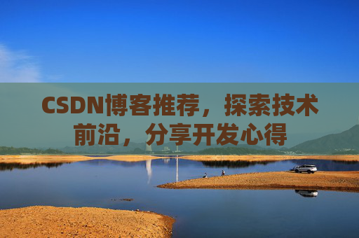 CSDN博客推荐,探索技术前沿,分享开发心得